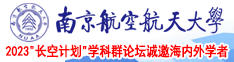 又黄又大的鸡巴插美女b视频南京航空航天大学2023“长空计划”学科群论坛诚邀海内外学者